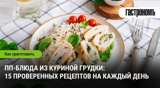 Вкусная куриная грудка: 15 интересных рецептов на каждый день
