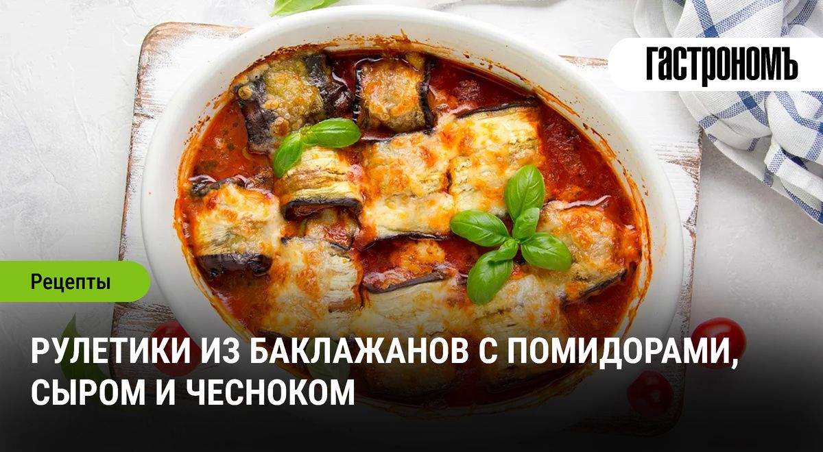 Вкуснейшие баклажанные рулетики с помидорами и сыром: идеальное горячее блюдо на ваш стол